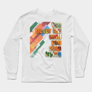 You never fail until you stop trying Long Sleeve T-Shirt